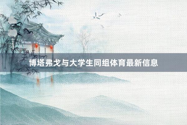 博塔弗戈与大学生同组体育最新信息