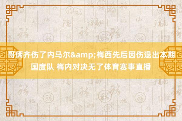 哥俩齐伤了内马尔&梅西先后因伤退出本期国度队 梅内对决无了体育赛事直播