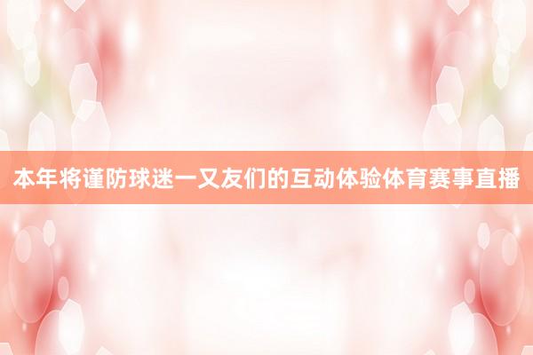 本年将谨防球迷一又友们的互动体验体育赛事直播