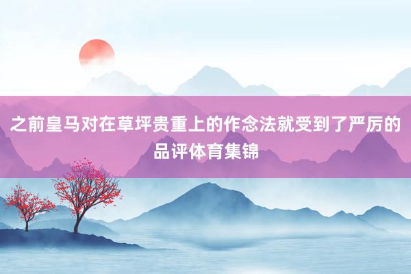 之前皇马对在草坪贵重上的作念法就受到了严厉的品评体育集锦