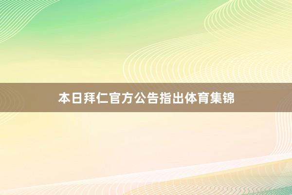 本日拜仁官方公告指出体育集锦