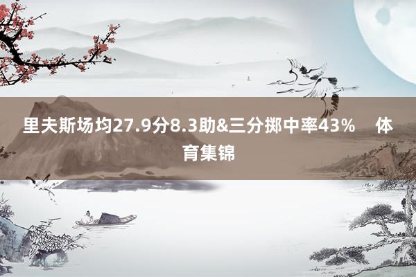 里夫斯场均27.9分8.3助&三分掷中率43%    体育集锦