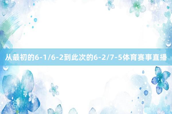 从最初的6-1/6-2到此次的6-2/7-5体育赛事直播