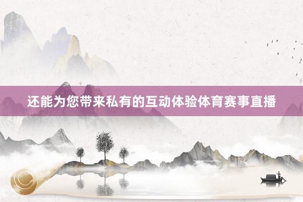 还能为您带来私有的互动体验体育赛事直播