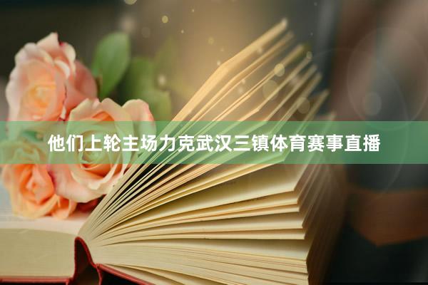 他们上轮主场力克武汉三镇体育赛事直播