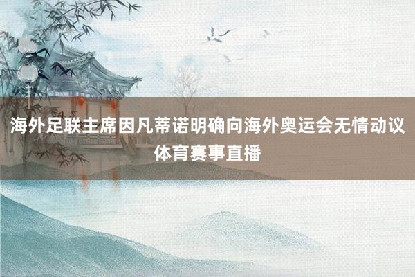 海外足联主席因凡蒂诺明确向海外奥运会无情动议体育赛事直播