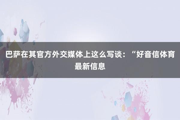 巴萨在其官方外交媒体上这么写谈：“好音信体育最新信息