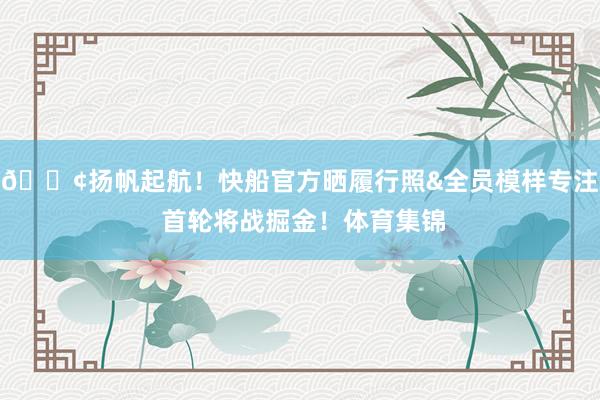 🚢扬帆起航！快船官方晒履行照&全员模样专注 首轮将战掘金！体育集锦