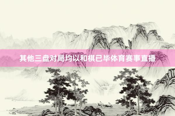其他三盘对局均以和棋已毕体育赛事直播