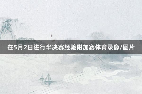 在5月2日进行半决赛经验附加赛体育录像/图片