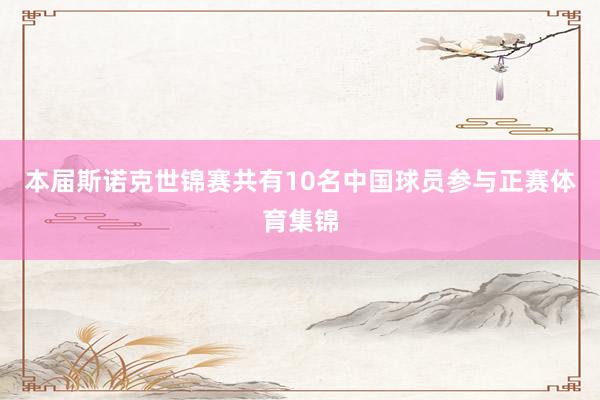 本届斯诺克世锦赛共有10名中国球员参与正赛体育集锦
