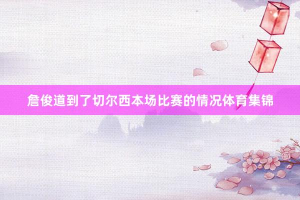 詹俊道到了切尔西本场比赛的情况体育集锦