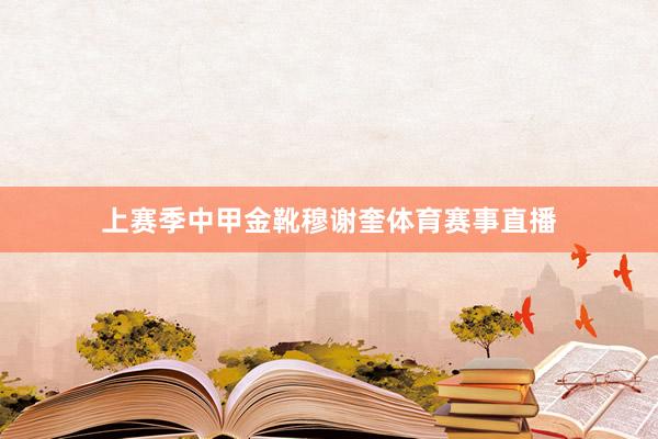 上赛季中甲金靴穆谢奎体育赛事直播
