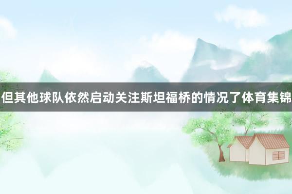 但其他球队依然启动关注斯坦福桥的情况了体育集锦
