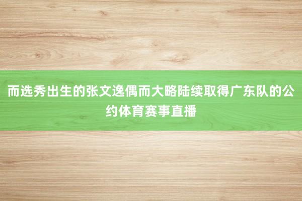 而选秀出生的张文逸偶而大略陆续取得广东队的公约体育赛事直播