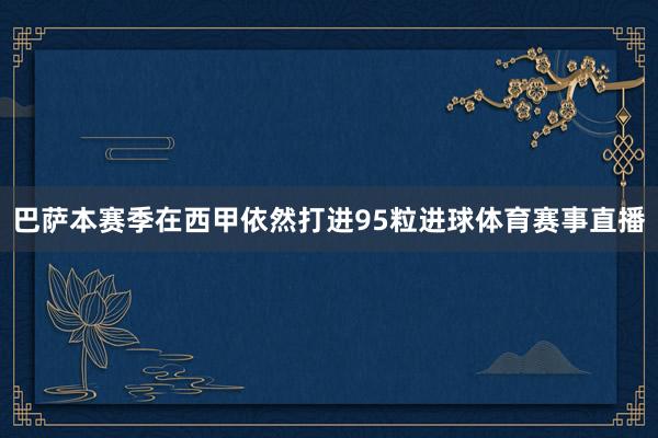 巴萨本赛季在西甲依然打进95粒进球体育赛事直播
