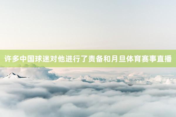许多中国球迷对他进行了责备和月旦体育赛事直播