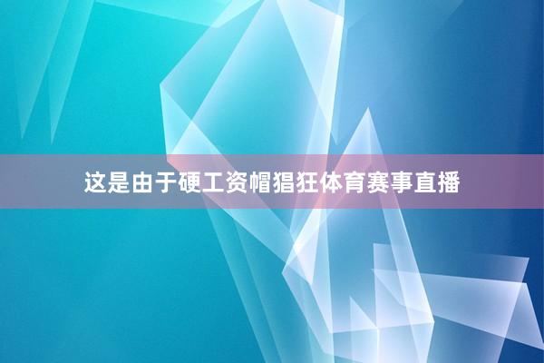 这是由于硬工资帽猖狂体育赛事直播