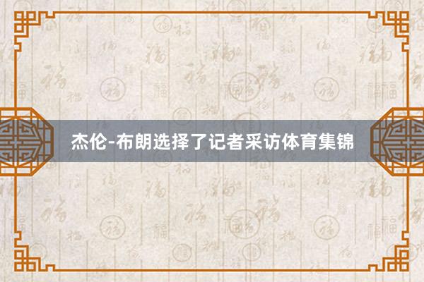 杰伦-布朗选择了记者采访体育集锦