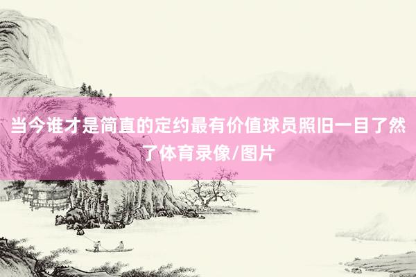 当今谁才是简直的定约最有价值球员照旧一目了然了体育录像/图片