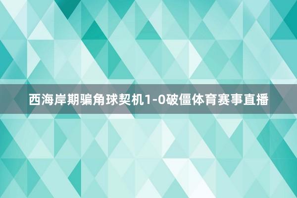 西海岸期骗角球契机1-0破僵体育赛事直播