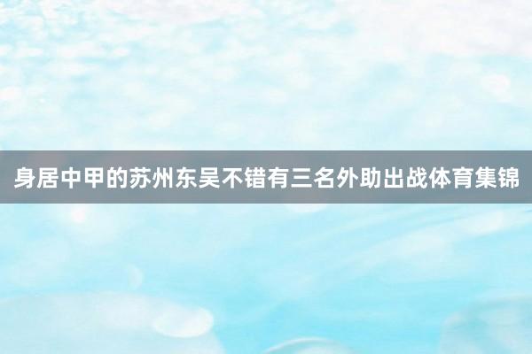 身居中甲的苏州东吴不错有三名外助出战体育集锦