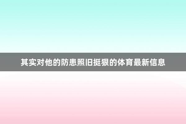 其实对他的防患照旧挺狠的体育最新信息