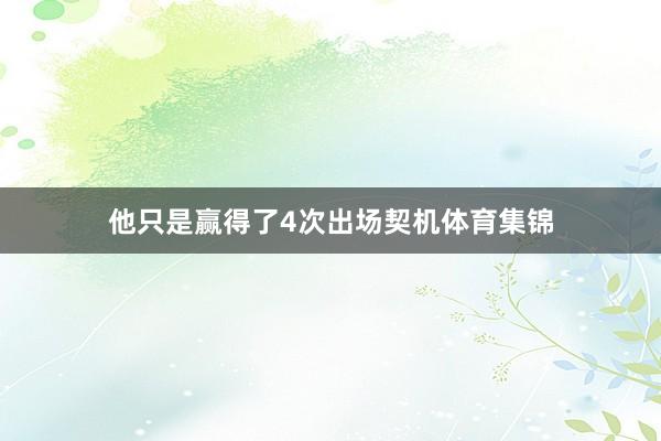 他只是赢得了4次出场契机体育集锦