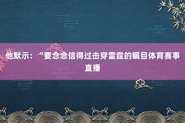 他默示：“要念念信得过击穿雷霆的瞩目体育赛事直播