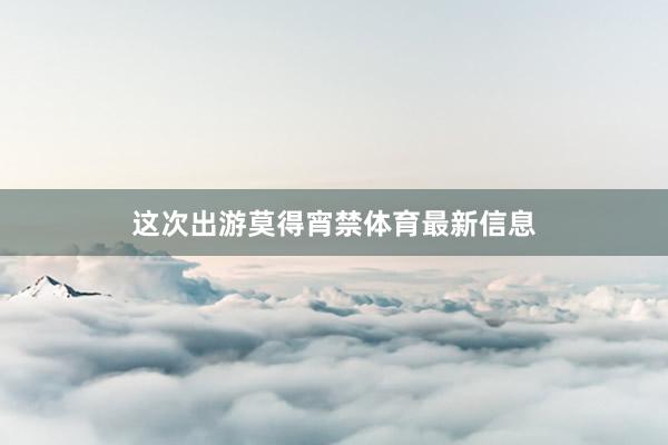这次出游莫得宵禁体育最新信息