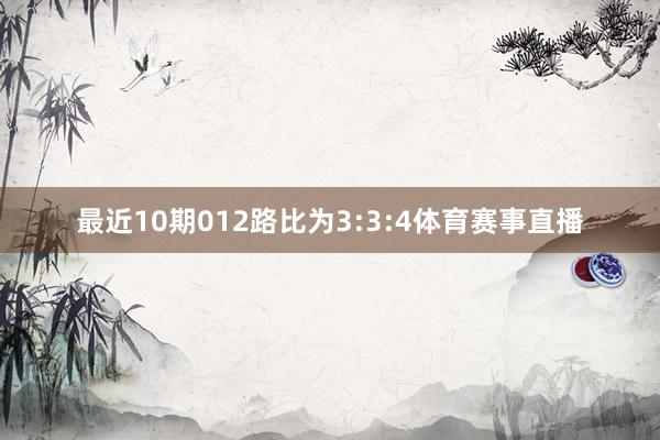 最近10期012路比为3:3:4体育赛事直播