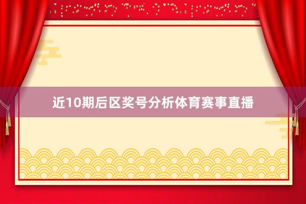 近10期后区奖号分析体育赛事直播