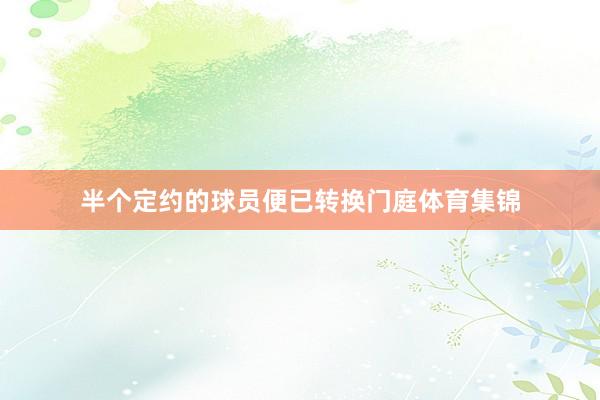 半个定约的球员便已转换门庭体育集锦