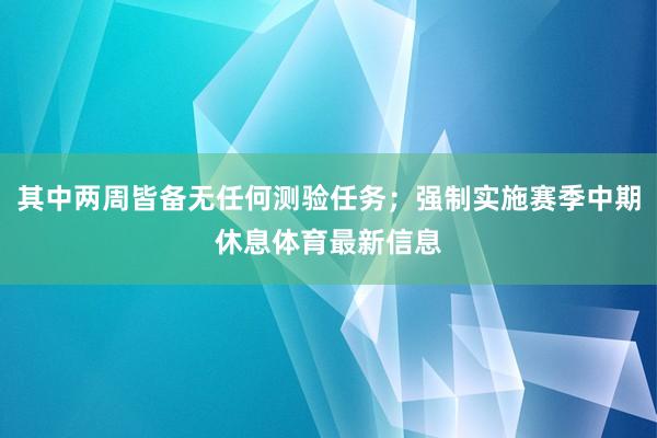 其中两周皆备无任何测验任务；强制实施赛季中期休息体育最新信息