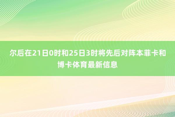 尔后在21日0时和25日3时将先后对阵本菲卡和博卡体育最新信息