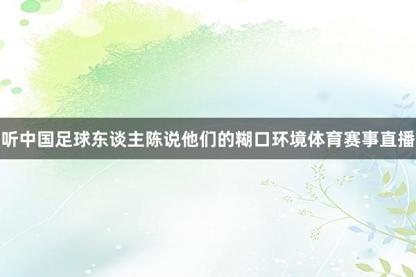 听中国足球东谈主陈说他们的糊口环境体育赛事直播