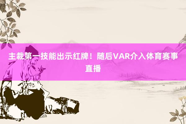 主裁第一技能出示红牌！随后VAR介入体育赛事直播