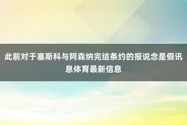 此前对于塞斯科与阿森纳完结条约的报说念是假讯息体育最新信息