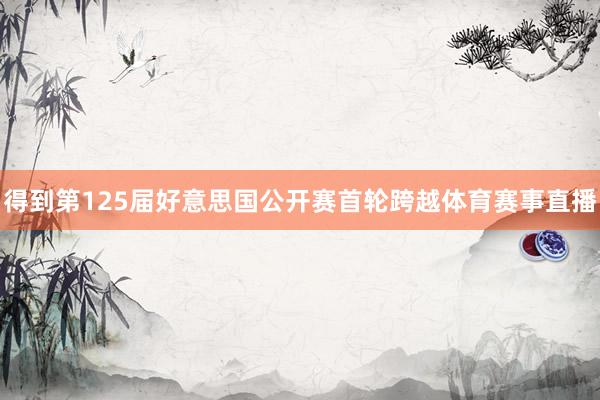 得到第125届好意思国公开赛首轮跨越体育赛事直播