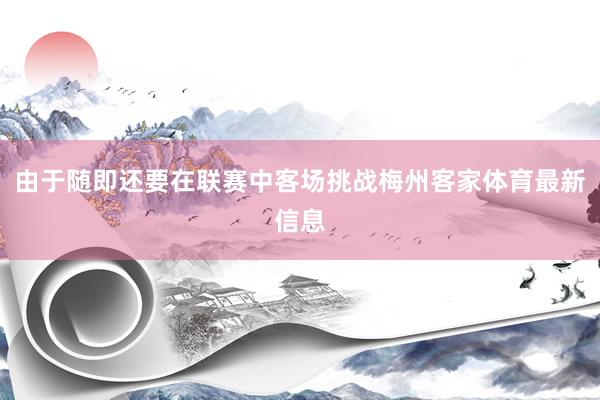 由于随即还要在联赛中客场挑战梅州客家体育最新信息