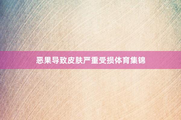 恶果导致皮肤严重受损体育集锦