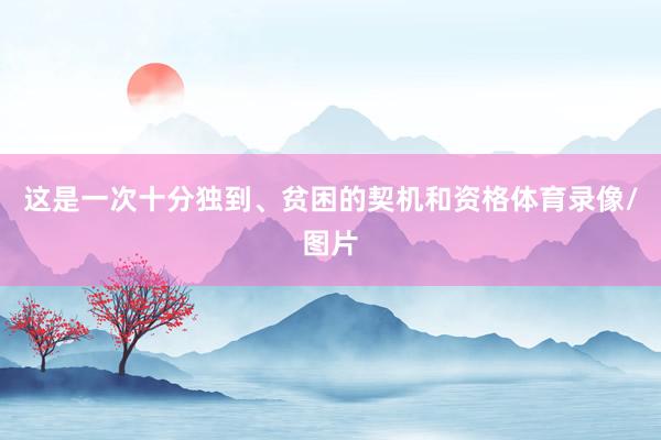 这是一次十分独到、贫困的契机和资格体育录像/图片
