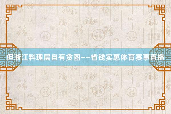 但浙江料理层自有贪图——省钱实惠体育赛事直播