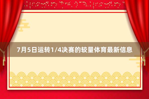 7月5日运转1/4决赛的较量体育最新信息