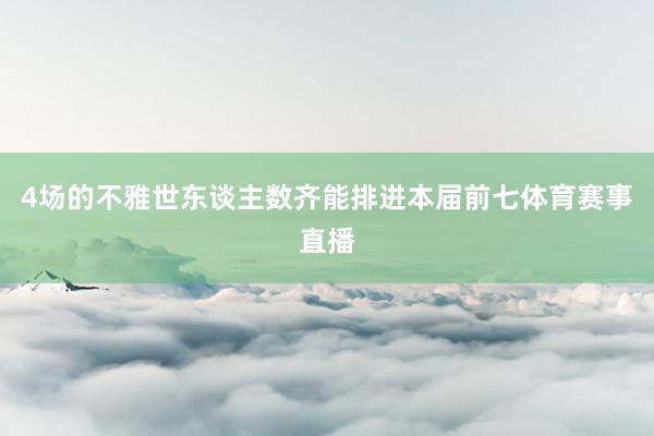 4场的不雅世东谈主数齐能排进本届前七体育赛事直播