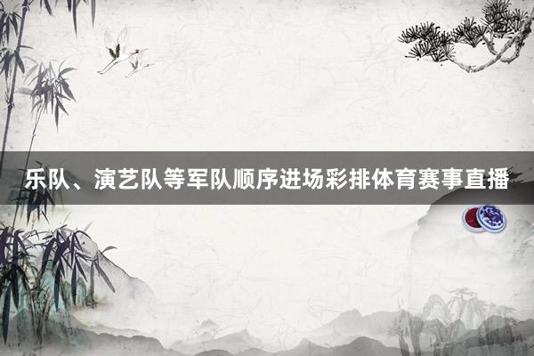 乐队、演艺队等军队顺序进场彩排体育赛事直播