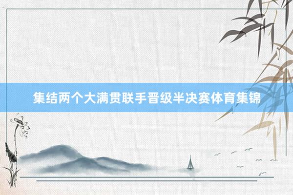 集结两个大满贯联手晋级半决赛体育集锦
