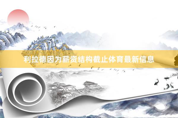 利拉德因为薪资结构截止体育最新信息