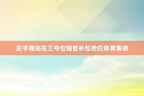庄宇珊站在三号位短暂补位抢拦体育集锦