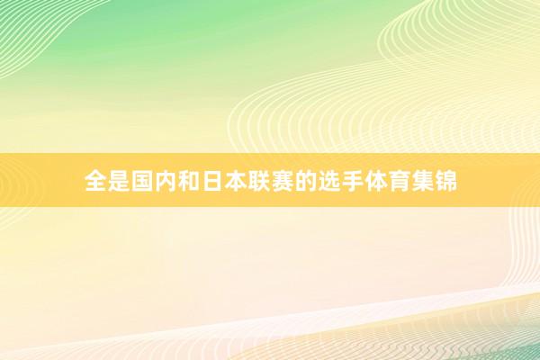 全是国内和日本联赛的选手体育集锦